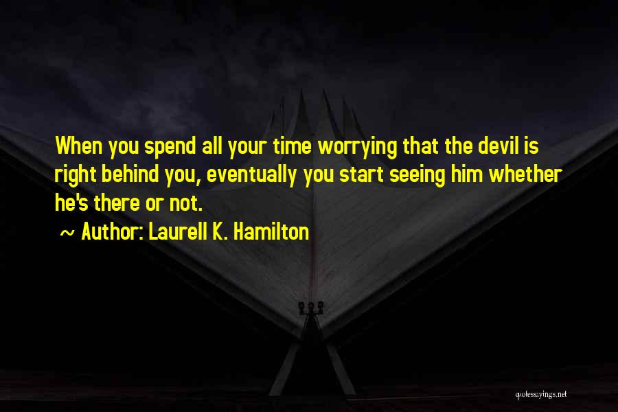 Laurell K. Hamilton Quotes: When You Spend All Your Time Worrying That The Devil Is Right Behind You, Eventually You Start Seeing Him Whether