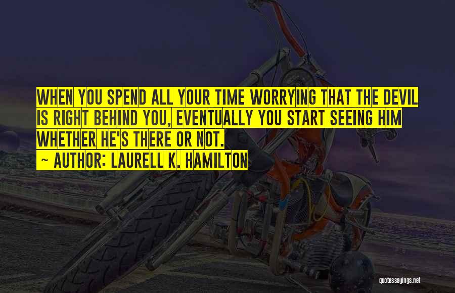 Laurell K. Hamilton Quotes: When You Spend All Your Time Worrying That The Devil Is Right Behind You, Eventually You Start Seeing Him Whether