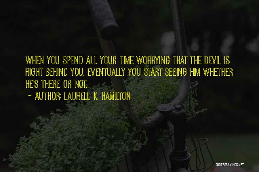 Laurell K. Hamilton Quotes: When You Spend All Your Time Worrying That The Devil Is Right Behind You, Eventually You Start Seeing Him Whether