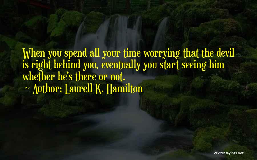 Laurell K. Hamilton Quotes: When You Spend All Your Time Worrying That The Devil Is Right Behind You, Eventually You Start Seeing Him Whether