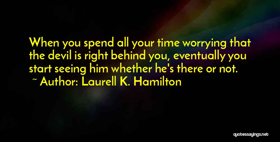 Laurell K. Hamilton Quotes: When You Spend All Your Time Worrying That The Devil Is Right Behind You, Eventually You Start Seeing Him Whether