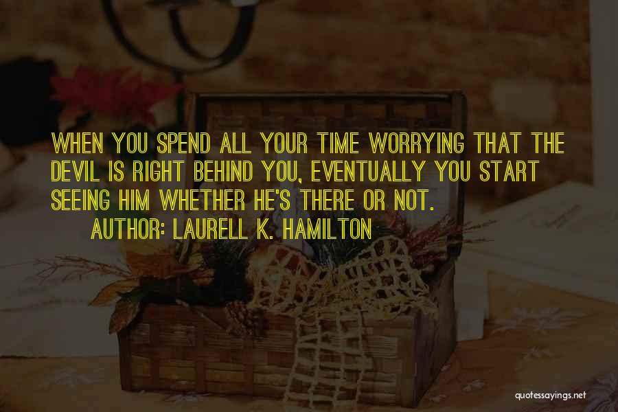 Laurell K. Hamilton Quotes: When You Spend All Your Time Worrying That The Devil Is Right Behind You, Eventually You Start Seeing Him Whether