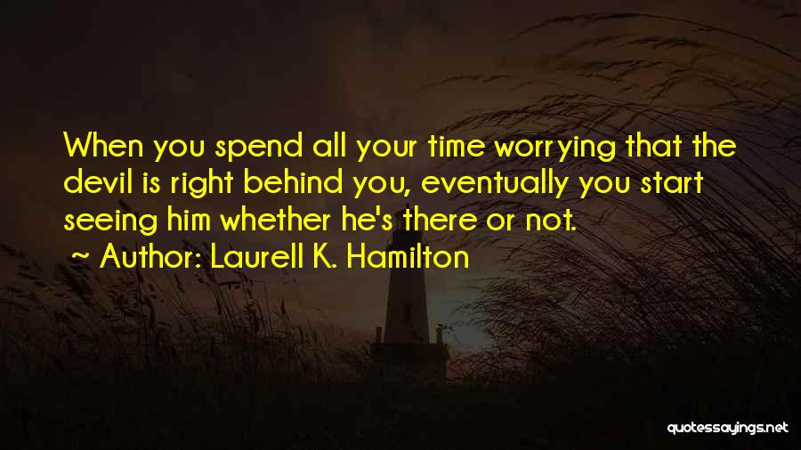 Laurell K. Hamilton Quotes: When You Spend All Your Time Worrying That The Devil Is Right Behind You, Eventually You Start Seeing Him Whether