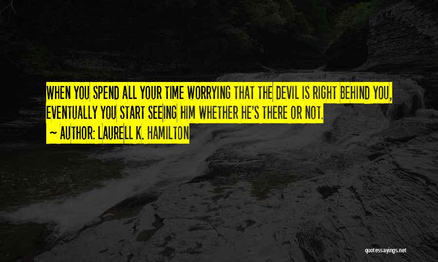 Laurell K. Hamilton Quotes: When You Spend All Your Time Worrying That The Devil Is Right Behind You, Eventually You Start Seeing Him Whether