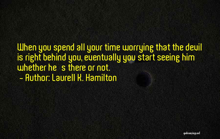 Laurell K. Hamilton Quotes: When You Spend All Your Time Worrying That The Devil Is Right Behind You, Eventually You Start Seeing Him Whether