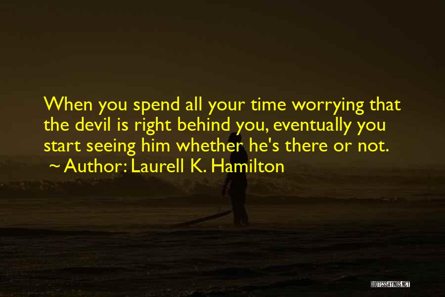 Laurell K. Hamilton Quotes: When You Spend All Your Time Worrying That The Devil Is Right Behind You, Eventually You Start Seeing Him Whether