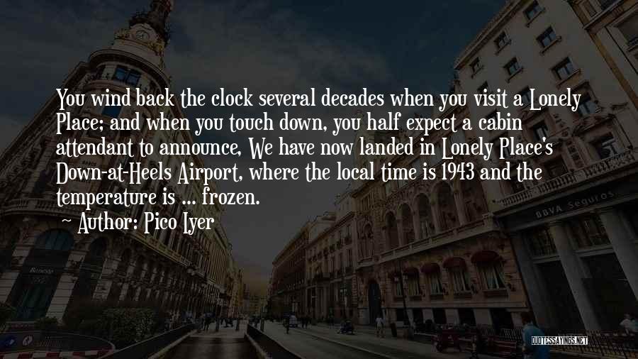 Pico Iyer Quotes: You Wind Back The Clock Several Decades When You Visit A Lonely Place; And When You Touch Down, You Half