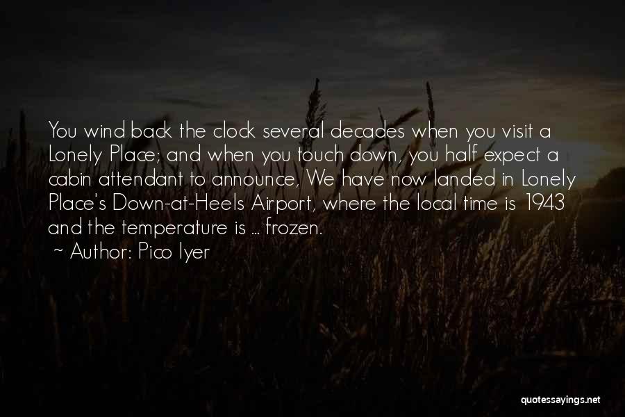 Pico Iyer Quotes: You Wind Back The Clock Several Decades When You Visit A Lonely Place; And When You Touch Down, You Half