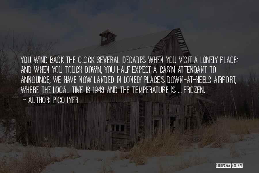 Pico Iyer Quotes: You Wind Back The Clock Several Decades When You Visit A Lonely Place; And When You Touch Down, You Half