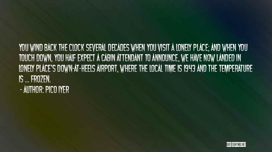 Pico Iyer Quotes: You Wind Back The Clock Several Decades When You Visit A Lonely Place; And When You Touch Down, You Half