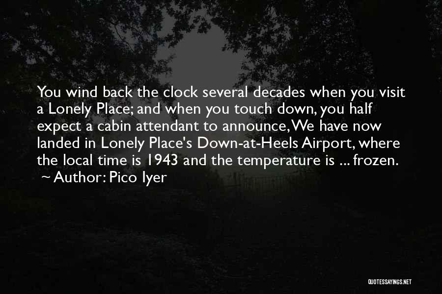 Pico Iyer Quotes: You Wind Back The Clock Several Decades When You Visit A Lonely Place; And When You Touch Down, You Half