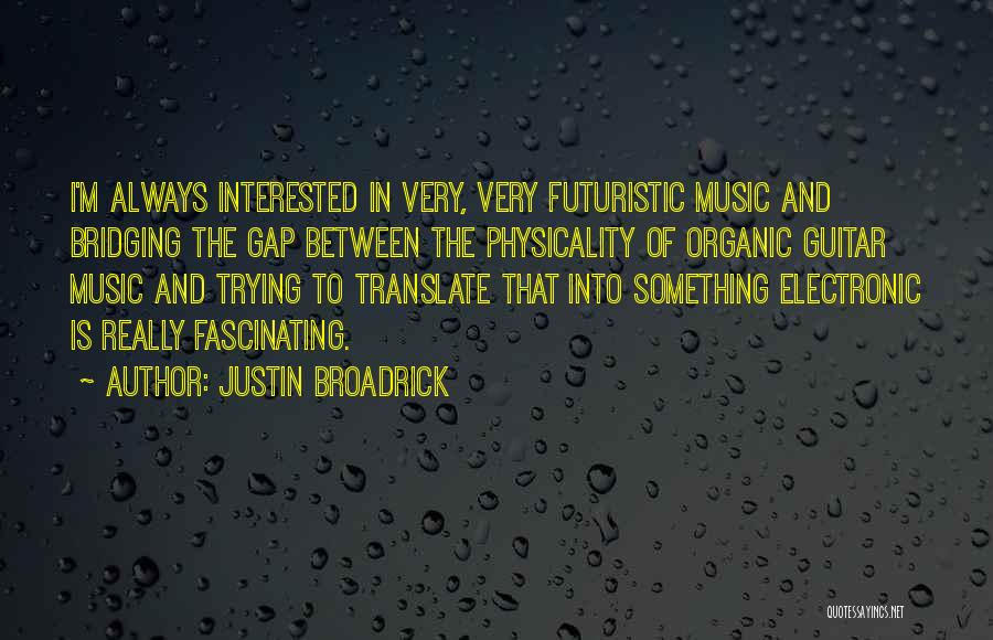 Justin Broadrick Quotes: I'm Always Interested In Very, Very Futuristic Music And Bridging The Gap Between The Physicality Of Organic Guitar Music And