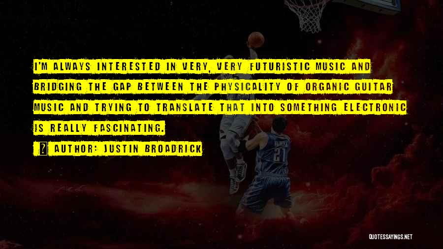 Justin Broadrick Quotes: I'm Always Interested In Very, Very Futuristic Music And Bridging The Gap Between The Physicality Of Organic Guitar Music And