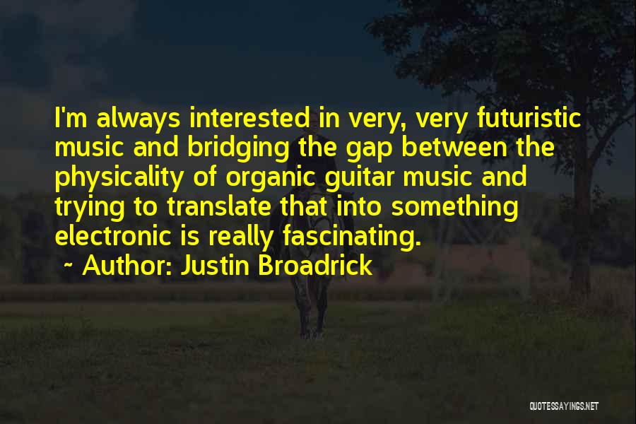 Justin Broadrick Quotes: I'm Always Interested In Very, Very Futuristic Music And Bridging The Gap Between The Physicality Of Organic Guitar Music And