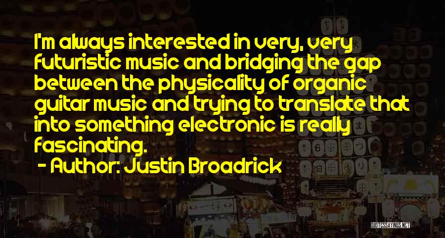 Justin Broadrick Quotes: I'm Always Interested In Very, Very Futuristic Music And Bridging The Gap Between The Physicality Of Organic Guitar Music And