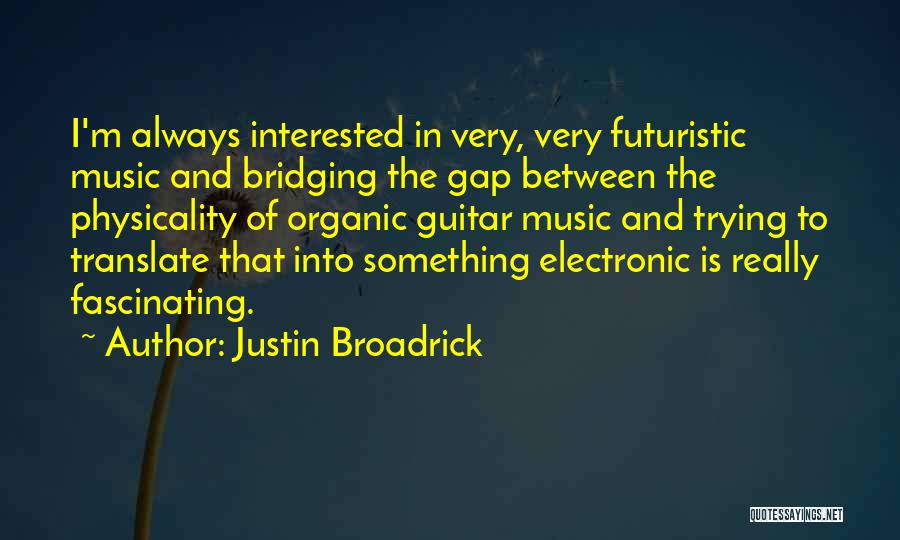 Justin Broadrick Quotes: I'm Always Interested In Very, Very Futuristic Music And Bridging The Gap Between The Physicality Of Organic Guitar Music And