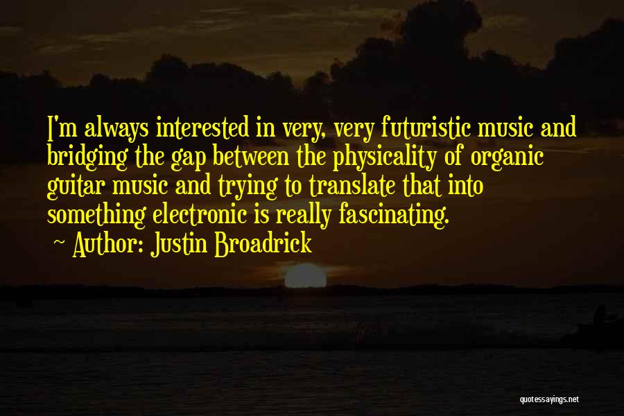 Justin Broadrick Quotes: I'm Always Interested In Very, Very Futuristic Music And Bridging The Gap Between The Physicality Of Organic Guitar Music And