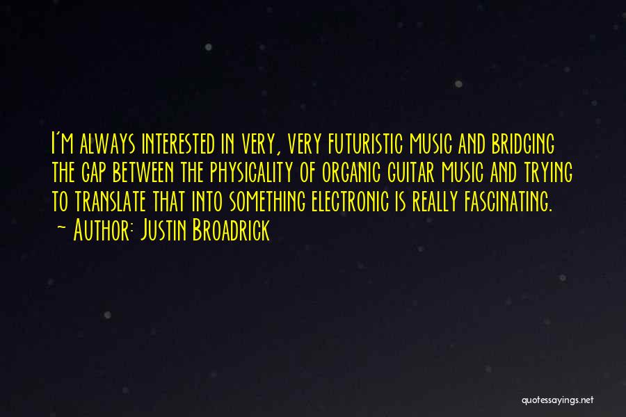 Justin Broadrick Quotes: I'm Always Interested In Very, Very Futuristic Music And Bridging The Gap Between The Physicality Of Organic Guitar Music And