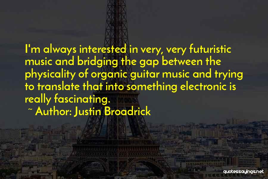 Justin Broadrick Quotes: I'm Always Interested In Very, Very Futuristic Music And Bridging The Gap Between The Physicality Of Organic Guitar Music And