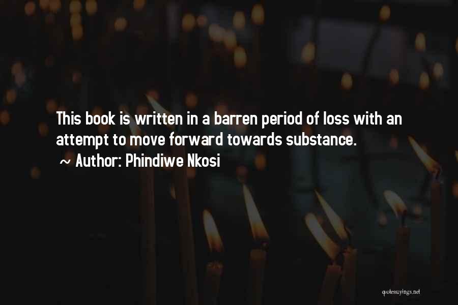 Phindiwe Nkosi Quotes: This Book Is Written In A Barren Period Of Loss With An Attempt To Move Forward Towards Substance.