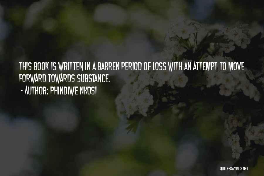 Phindiwe Nkosi Quotes: This Book Is Written In A Barren Period Of Loss With An Attempt To Move Forward Towards Substance.