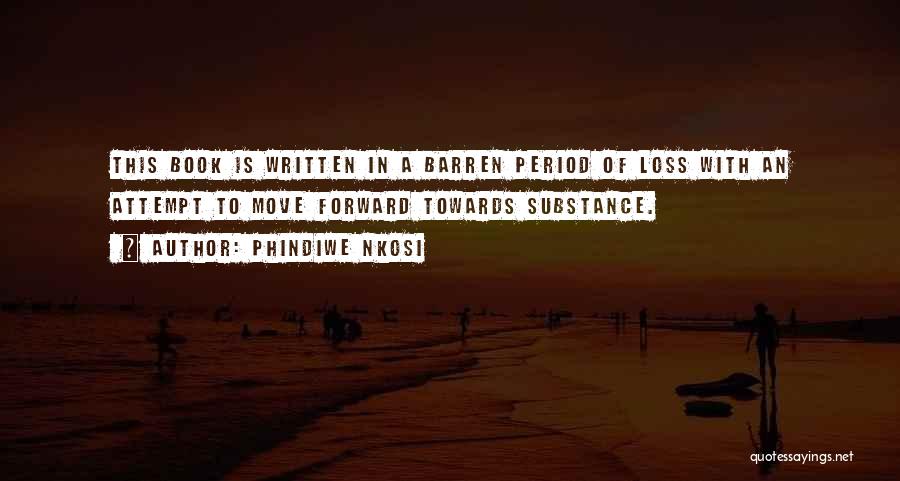 Phindiwe Nkosi Quotes: This Book Is Written In A Barren Period Of Loss With An Attempt To Move Forward Towards Substance.