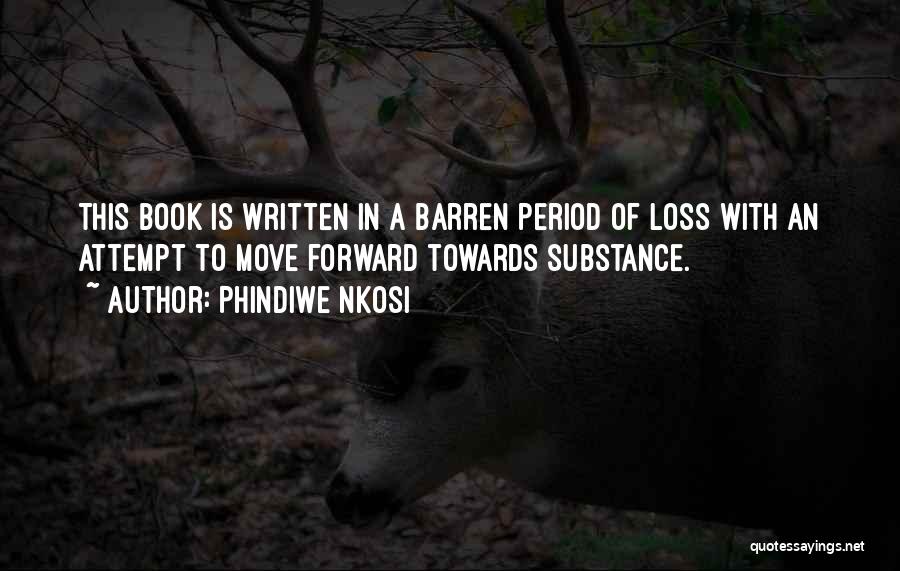 Phindiwe Nkosi Quotes: This Book Is Written In A Barren Period Of Loss With An Attempt To Move Forward Towards Substance.