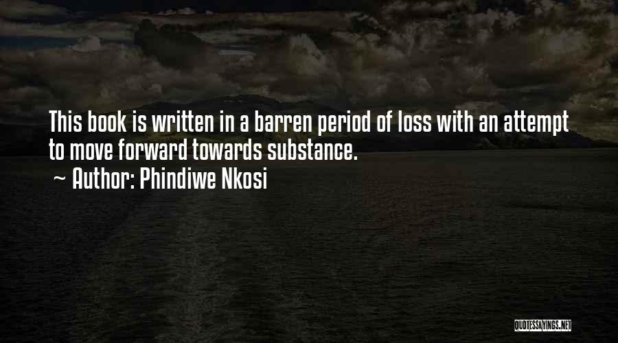 Phindiwe Nkosi Quotes: This Book Is Written In A Barren Period Of Loss With An Attempt To Move Forward Towards Substance.