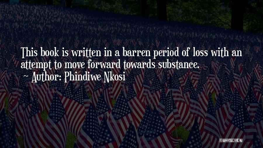 Phindiwe Nkosi Quotes: This Book Is Written In A Barren Period Of Loss With An Attempt To Move Forward Towards Substance.