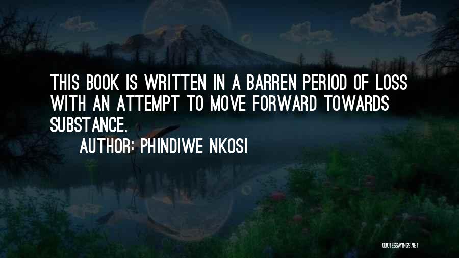 Phindiwe Nkosi Quotes: This Book Is Written In A Barren Period Of Loss With An Attempt To Move Forward Towards Substance.