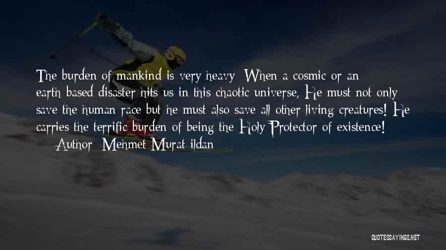 Mehmet Murat Ildan Quotes: The Burden Of Mankind Is Very Heavy: When A Cosmic Or An Earth-based Disaster Hits Us In This Chaotic Universe,