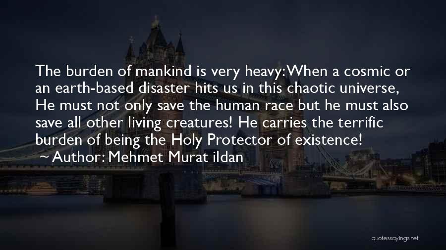 Mehmet Murat Ildan Quotes: The Burden Of Mankind Is Very Heavy: When A Cosmic Or An Earth-based Disaster Hits Us In This Chaotic Universe,