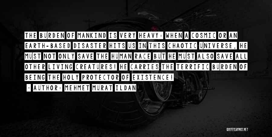 Mehmet Murat Ildan Quotes: The Burden Of Mankind Is Very Heavy: When A Cosmic Or An Earth-based Disaster Hits Us In This Chaotic Universe,