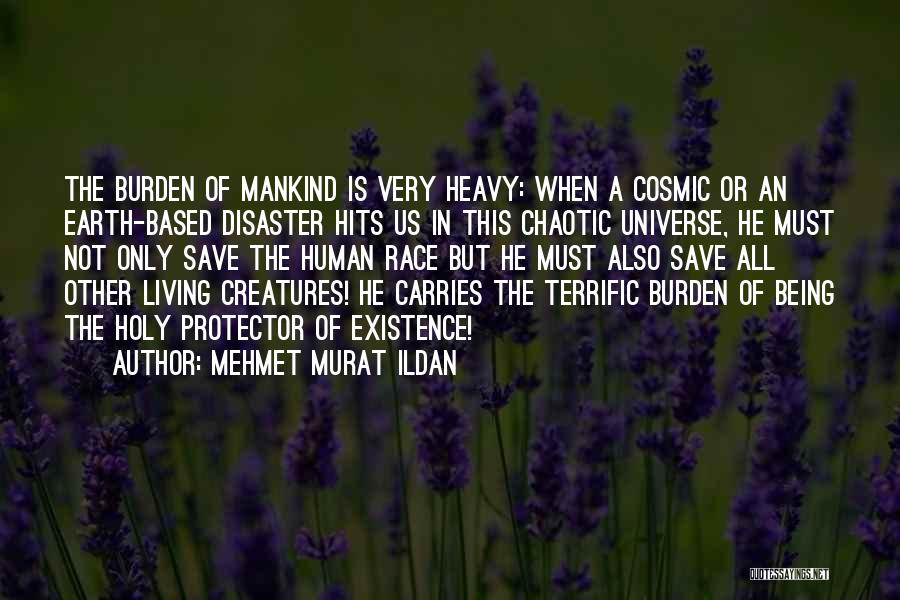 Mehmet Murat Ildan Quotes: The Burden Of Mankind Is Very Heavy: When A Cosmic Or An Earth-based Disaster Hits Us In This Chaotic Universe,