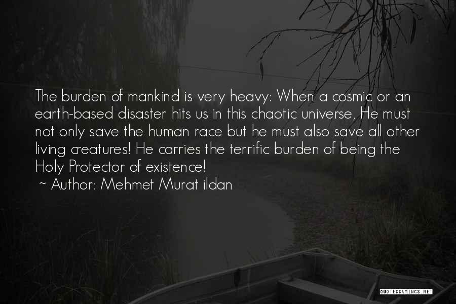 Mehmet Murat Ildan Quotes: The Burden Of Mankind Is Very Heavy: When A Cosmic Or An Earth-based Disaster Hits Us In This Chaotic Universe,