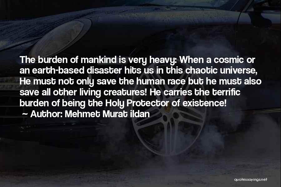 Mehmet Murat Ildan Quotes: The Burden Of Mankind Is Very Heavy: When A Cosmic Or An Earth-based Disaster Hits Us In This Chaotic Universe,