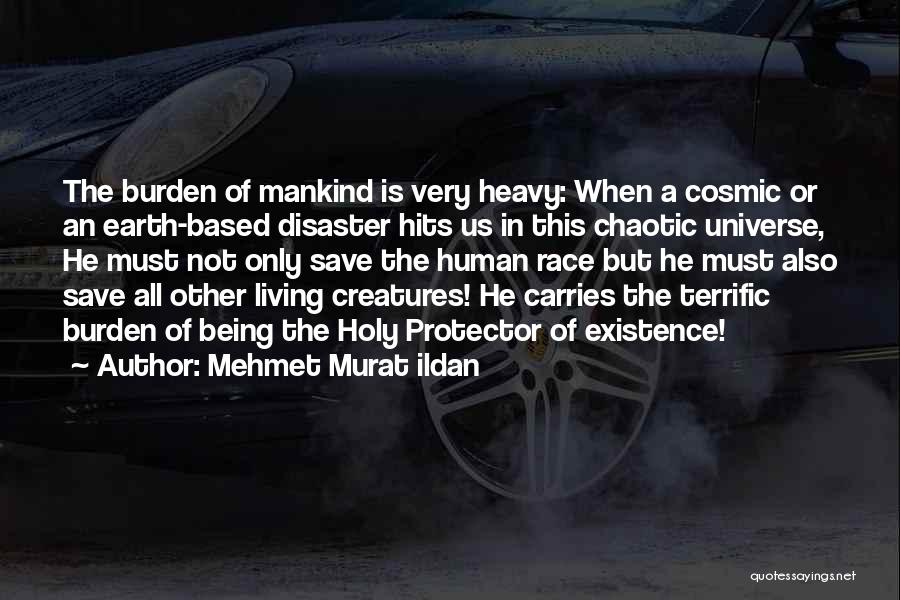 Mehmet Murat Ildan Quotes: The Burden Of Mankind Is Very Heavy: When A Cosmic Or An Earth-based Disaster Hits Us In This Chaotic Universe,