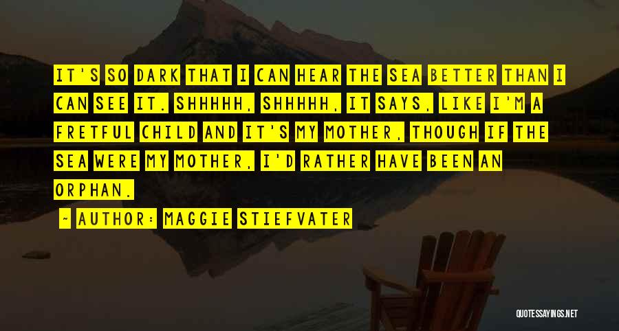 Maggie Stiefvater Quotes: It's So Dark That I Can Hear The Sea Better Than I Can See It. Shhhhh, Shhhhh, It Says, Like
