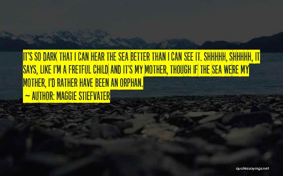 Maggie Stiefvater Quotes: It's So Dark That I Can Hear The Sea Better Than I Can See It. Shhhhh, Shhhhh, It Says, Like