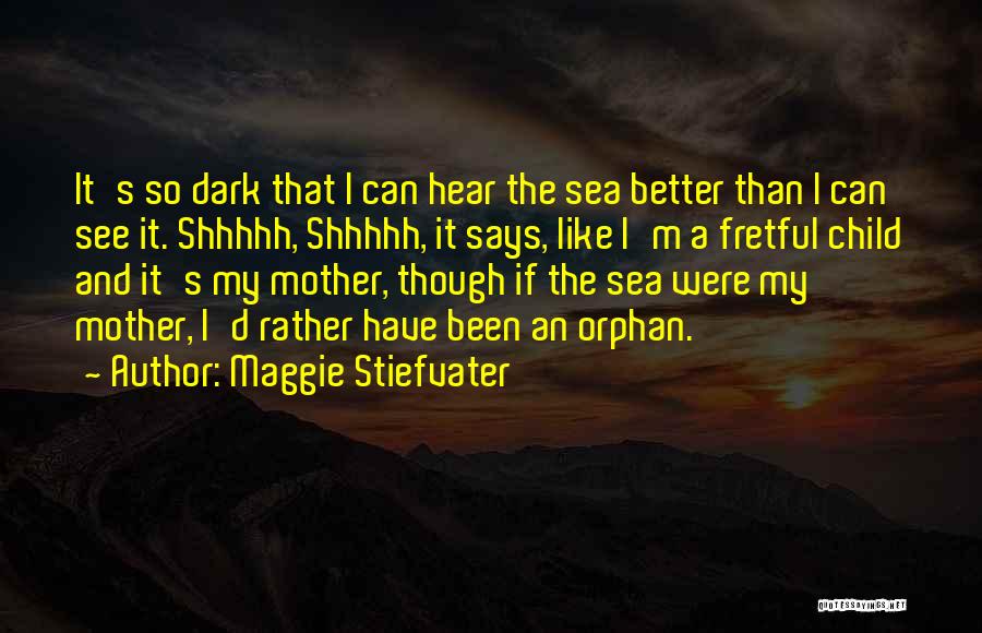 Maggie Stiefvater Quotes: It's So Dark That I Can Hear The Sea Better Than I Can See It. Shhhhh, Shhhhh, It Says, Like