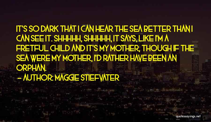 Maggie Stiefvater Quotes: It's So Dark That I Can Hear The Sea Better Than I Can See It. Shhhhh, Shhhhh, It Says, Like