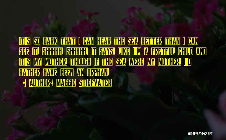 Maggie Stiefvater Quotes: It's So Dark That I Can Hear The Sea Better Than I Can See It. Shhhhh, Shhhhh, It Says, Like