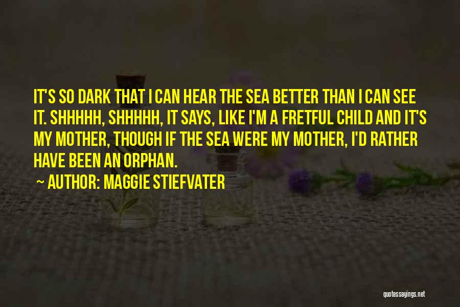 Maggie Stiefvater Quotes: It's So Dark That I Can Hear The Sea Better Than I Can See It. Shhhhh, Shhhhh, It Says, Like