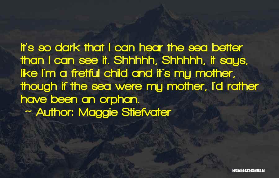 Maggie Stiefvater Quotes: It's So Dark That I Can Hear The Sea Better Than I Can See It. Shhhhh, Shhhhh, It Says, Like