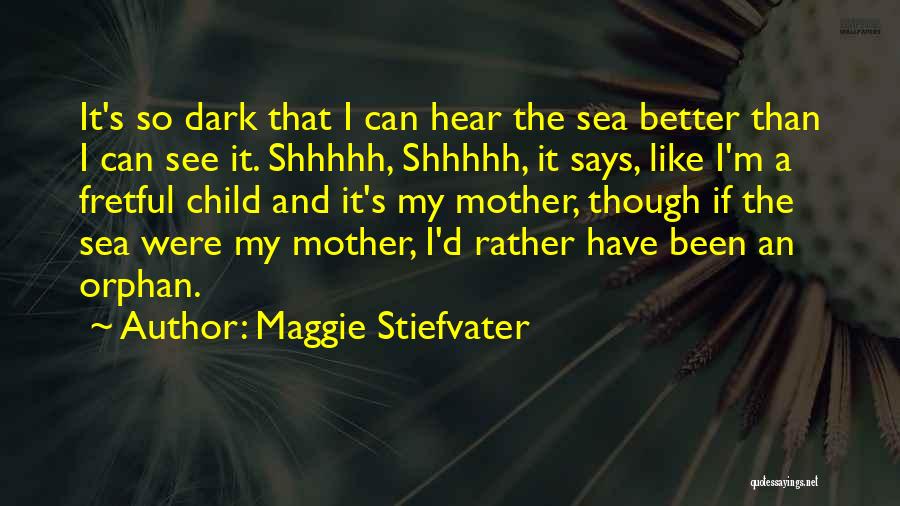 Maggie Stiefvater Quotes: It's So Dark That I Can Hear The Sea Better Than I Can See It. Shhhhh, Shhhhh, It Says, Like