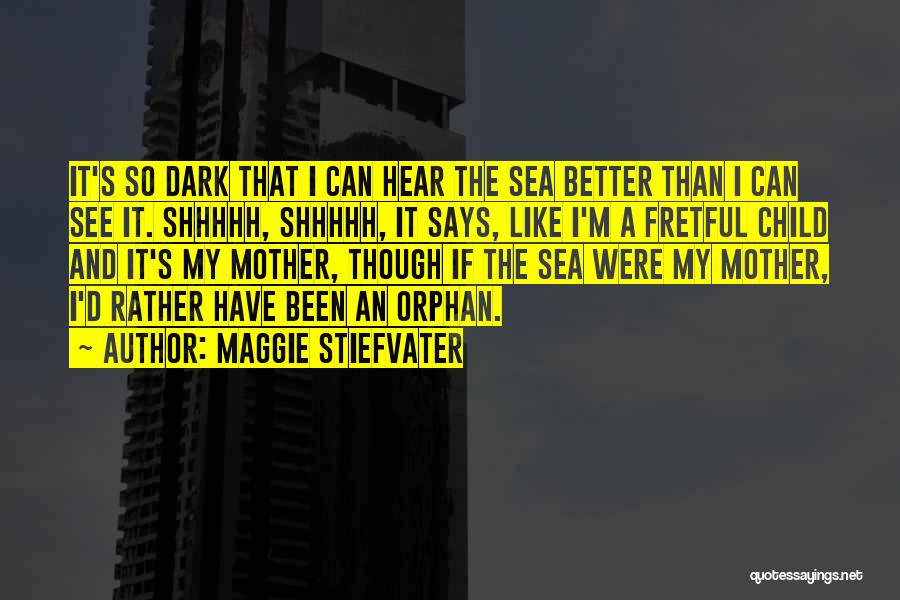 Maggie Stiefvater Quotes: It's So Dark That I Can Hear The Sea Better Than I Can See It. Shhhhh, Shhhhh, It Says, Like