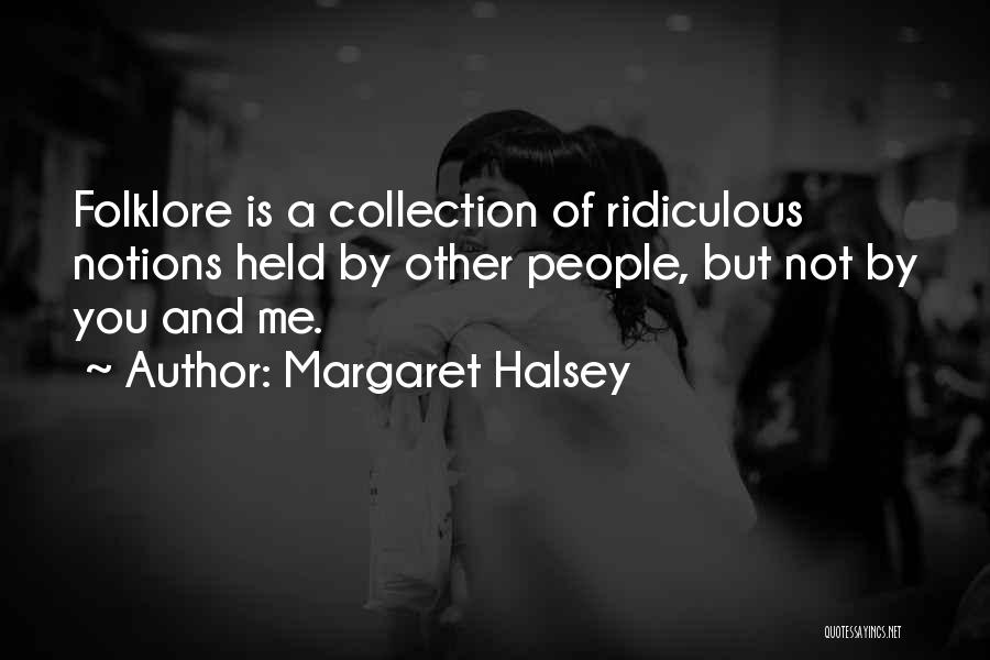 Margaret Halsey Quotes: Folklore Is A Collection Of Ridiculous Notions Held By Other People, But Not By You And Me.