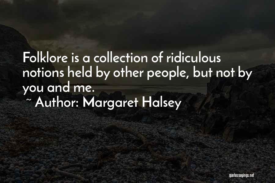 Margaret Halsey Quotes: Folklore Is A Collection Of Ridiculous Notions Held By Other People, But Not By You And Me.