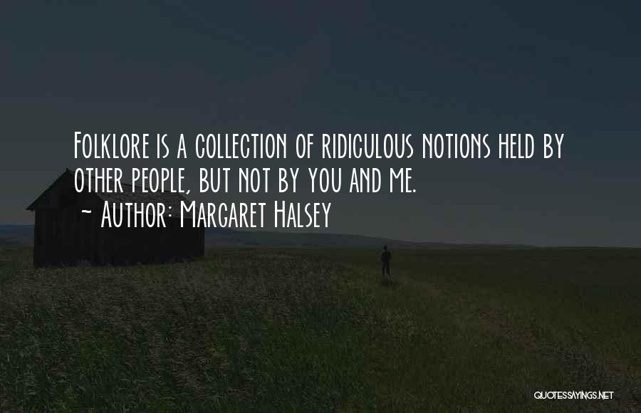 Margaret Halsey Quotes: Folklore Is A Collection Of Ridiculous Notions Held By Other People, But Not By You And Me.