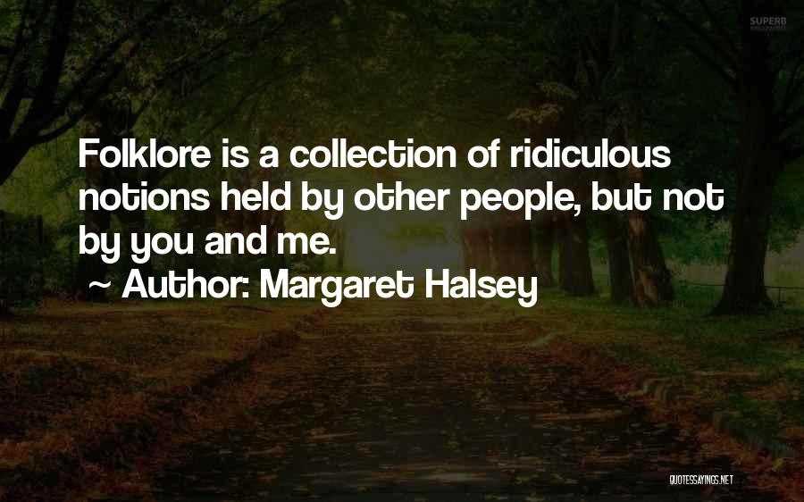 Margaret Halsey Quotes: Folklore Is A Collection Of Ridiculous Notions Held By Other People, But Not By You And Me.